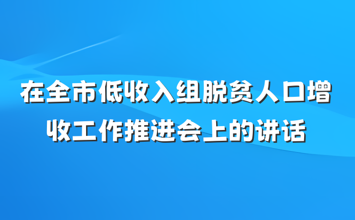 在全市低收入组脱贫人口增收工作推进会上的讲话