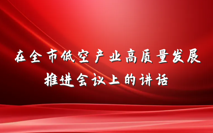 在全市低空产业高质量发展推进会议上的讲话