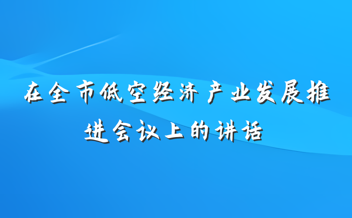 在全市低空经济产业发展推进会议上的讲话