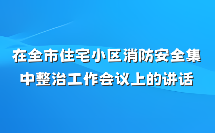 在全市住宅小区消防安全集中整治工作会议上的讲话