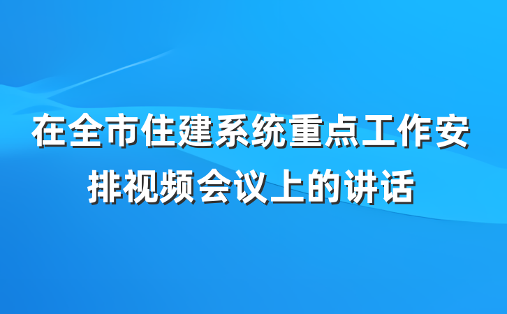 在全市住建系统重点工作安排视频会议上的讲话
