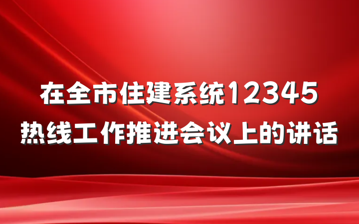 在全市住建系统12345热线工作推进会议上的讲话