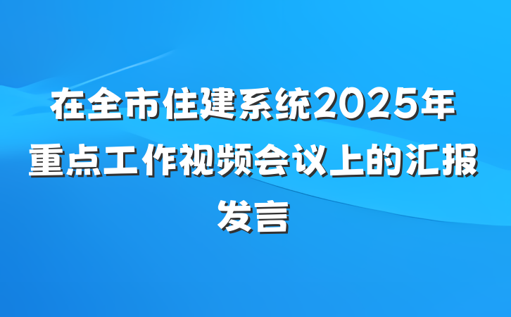 在全市住建系统2025年重点工作视频会议上的汇报发言