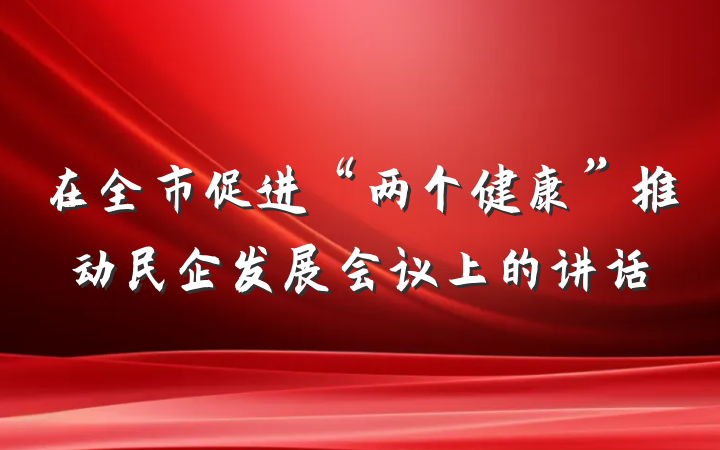 在全市促进“两个健康”推动民企发展会议上的讲话