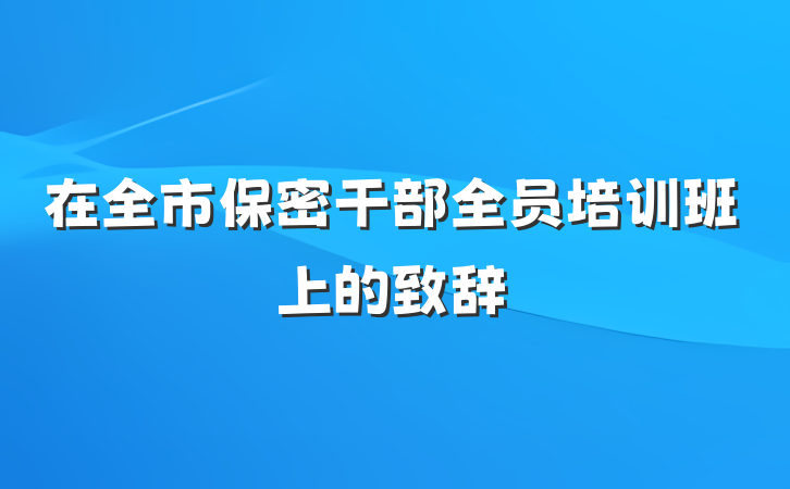 在全市保密干部全员培训班上的致辞