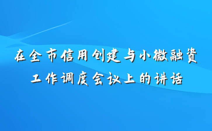 在全市信用创建与小微融资工作调度会议上的讲话
