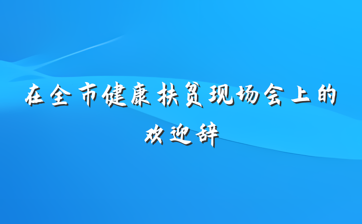 在全市健康扶贫现场会上的欢迎辞