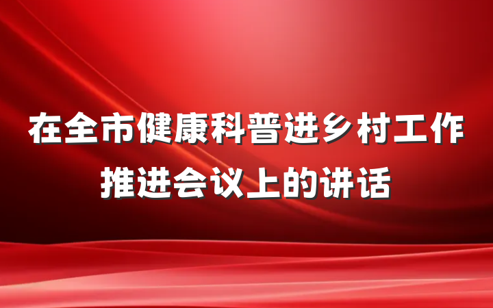 在全市健康科普进乡村工作推进会议上的讲话