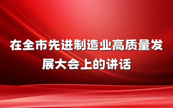 在全市先进制造业高质量发展大会上的讲话