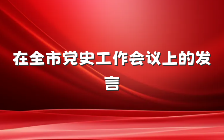 在全市党史工作会议上的发言