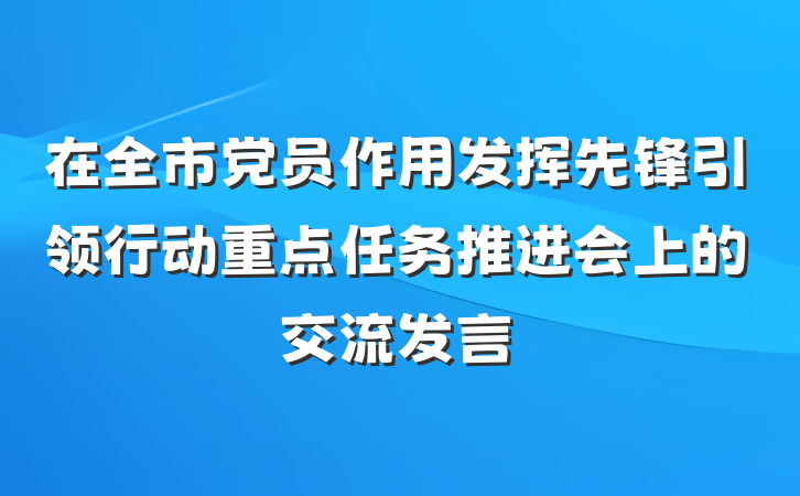 在全市党员作用发挥先锋引领行动重点任务推进会上的交流发言