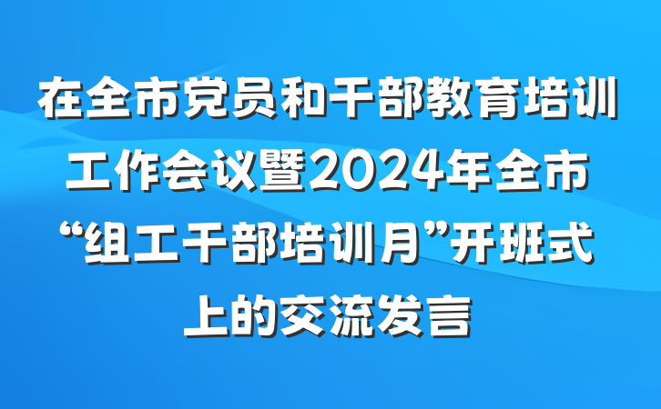在全市党员和干部教育培训工作会议暨2024年全市“组工干部培训月”开班式上的交流发言