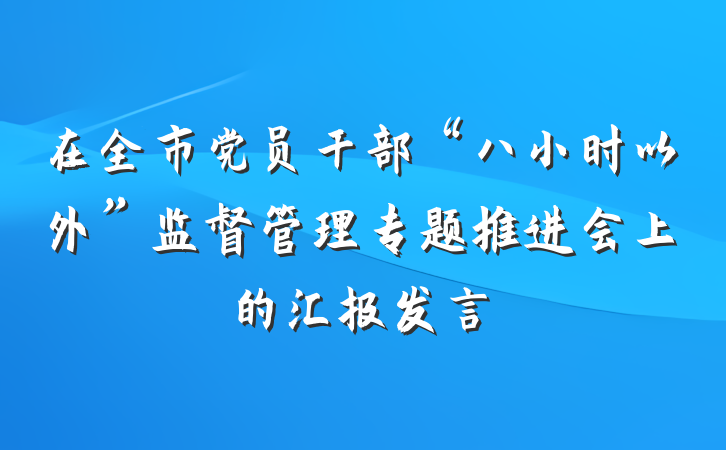 在全市党员干部“八小时以外”监督管理专题推进会上的汇报发言