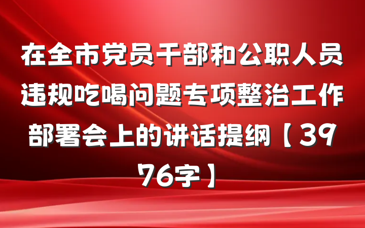 在全市党员干部和公职人员违规吃喝问题专项整治工作部署会上的讲话提纲【3976字】