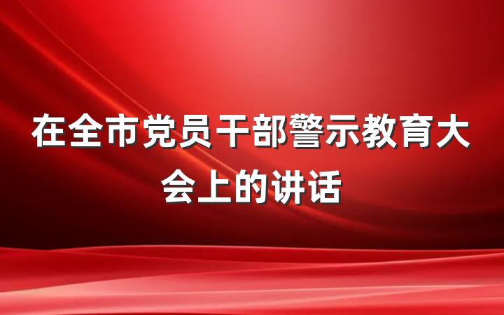 在全市党员干部警示教育大会上的讲话