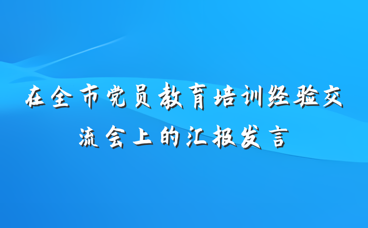 在全市党员教育培训经验交流会上的汇报发言
