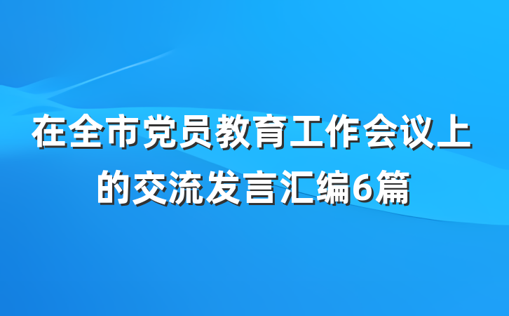 在全市党员教育工作会议上的交流发言汇编6篇