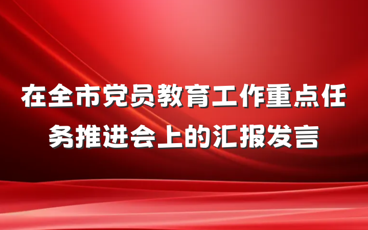 在全市党员教育工作重点任务推进会上的汇报发言
