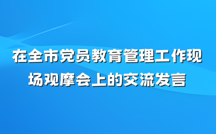 在全市党员教育管理工作现场观摩会上的交流发言