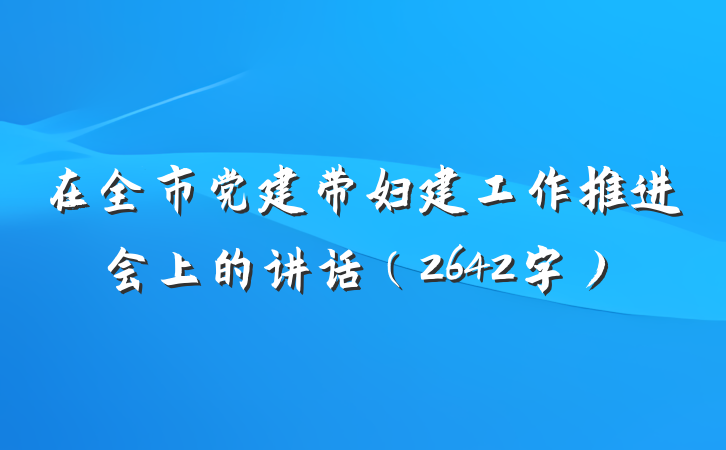 在全市党建带妇建工作推进会上的讲话（2642字）