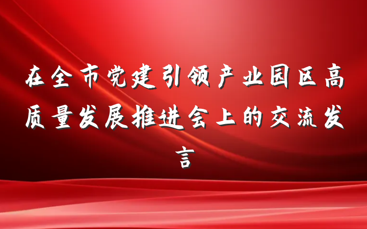 在全市党建引领产业园区高质量发展推进会上的交流发言