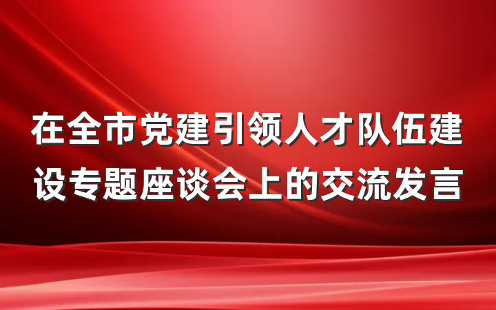 在全市党建引领人才队伍建设专题座谈会上的交流发言