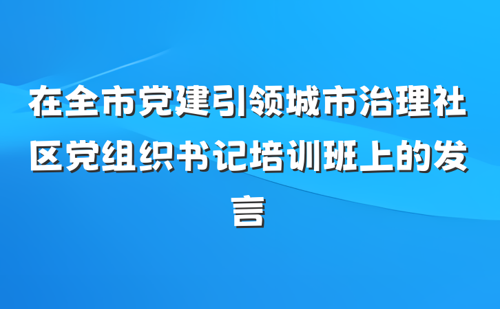 在全市党建引领城市治理社区党组织书记培训班上的发言