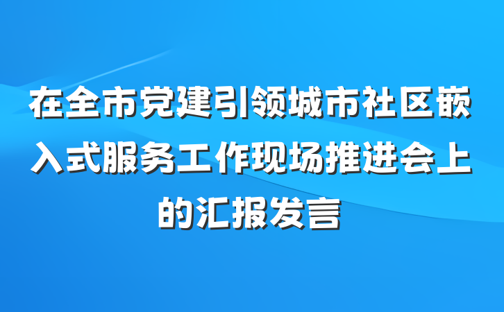 在全市党建引领城市社区嵌入式服务工作现场推进会上的汇报发言