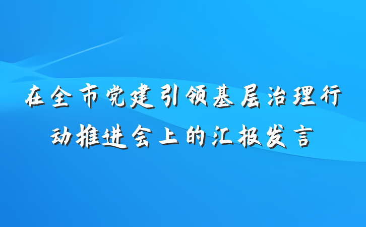 在全市党建引领基层治理行动推进会上的汇报发言
