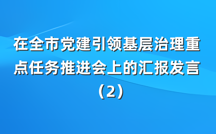 在全市党建引领基层治理重点任务推进会上的汇报发言（2）