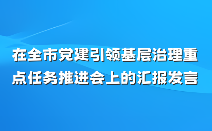 在全市党建引领基层治理重点任务推进会上的汇报发言