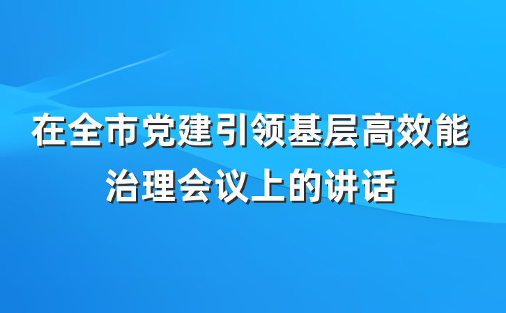 在全市党建引领基层高效能治理会议上的讲话