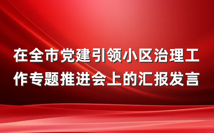 在全市党建引领小区治理工作专题推进会上的汇报发言
