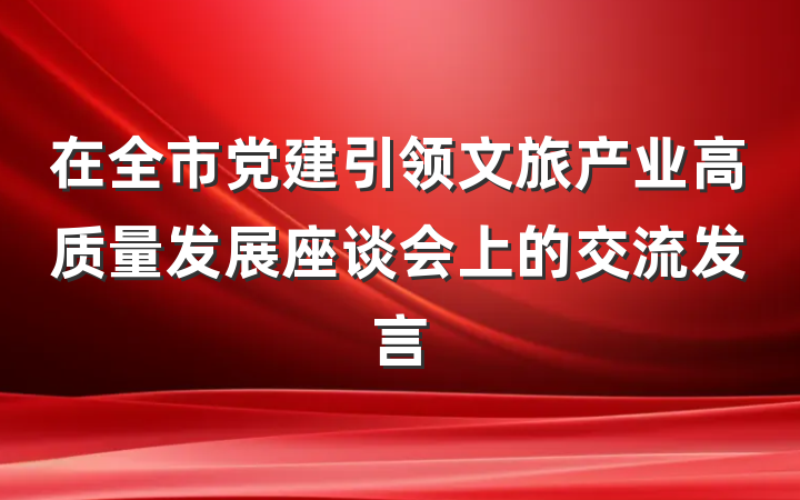 在全市党建引领文旅产业高质量发展座谈会上的交流发言