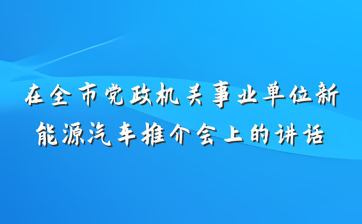 在全市党政机关事业单位新能源汽车推介会上的讲话