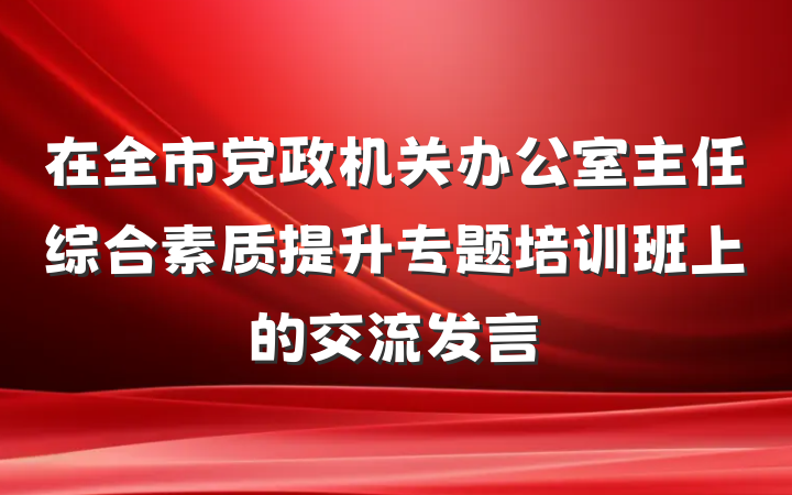 在全市党政机关办公室主任综合素质提升专题培训班上的交流发言
