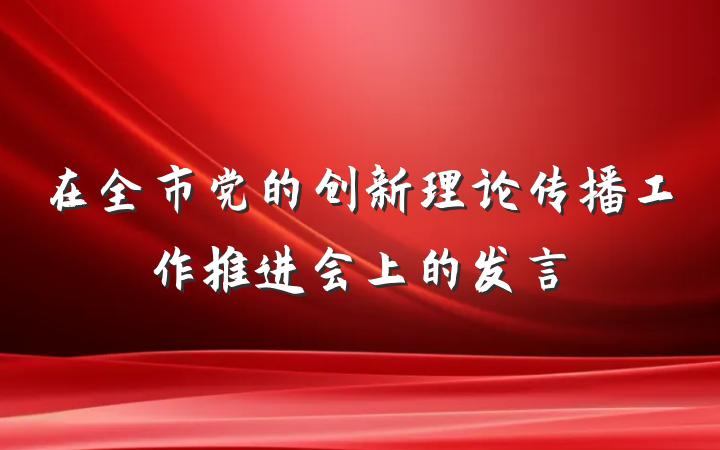 在全市党的创新理论传播工作推进会上的发言