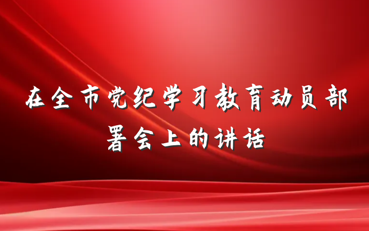 在全市党纪学习教育动员部署会上的讲话