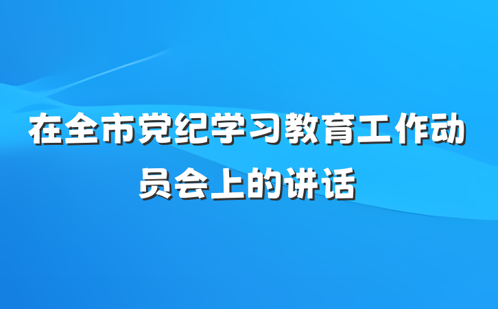 在全市党纪学习教育工作动员会上的讲话
