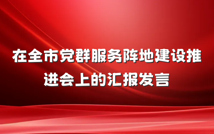 在全市党群服务阵地建设推进会上的汇报发言