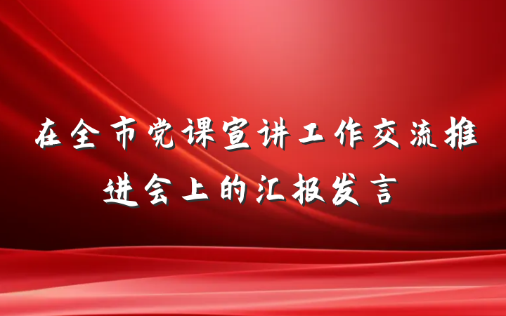 在全市党课宣讲工作交流推进会上的汇报发言