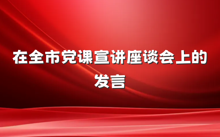 在全市党课宣讲座谈会上的发言