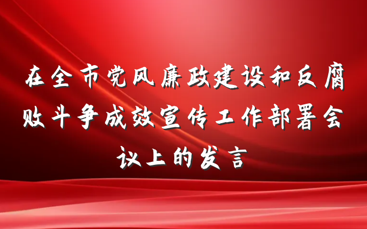 在全市党风廉政建设和反腐败斗争成效宣传工作部署会议上的发言