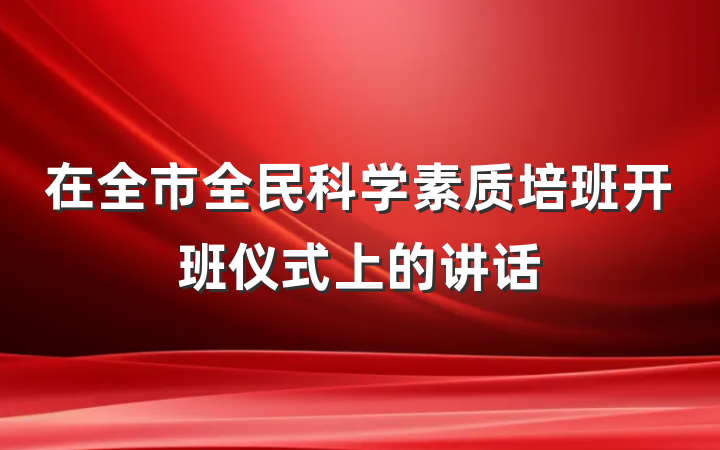 在全市全民科学素质培班开班仪式上的讲话