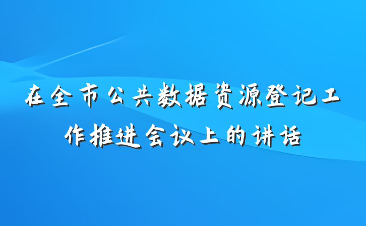 在全市公共数据资源登记工作推进会议上的讲话