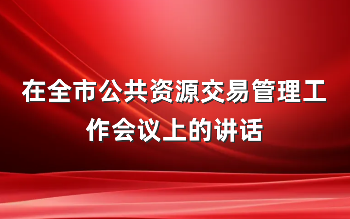 在全市公共资源交易管理工作会议上的讲话