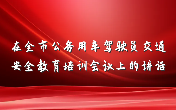 在全市公务用车驾驶员交通安全教育培训会议上的讲话