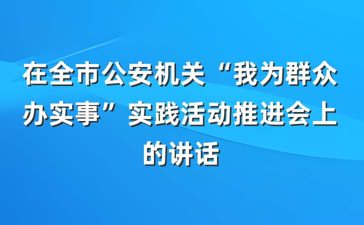 在全市公安机关“我为群众办实事”实践活动推进会上的讲话