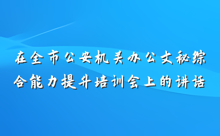 在全市公安机关办公文秘综合能力提升培训会上的讲话