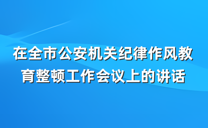 在全市公安机关纪律作风教育整顿工作会议上的讲话